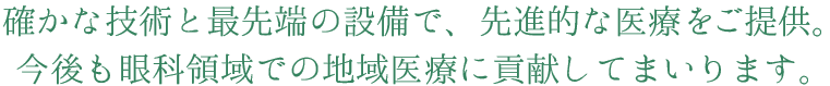 確かな技術と最先端の設備で、先進的な医療をご提供。今後も眼科領域での地域医療に貢献してまいります。